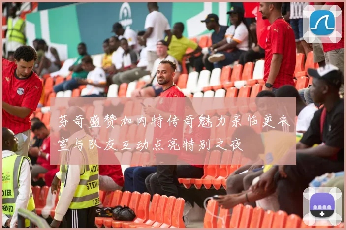 芬奇盛赞加内特传奇魅力亲临更衣室与队友互动点亮特别之夜