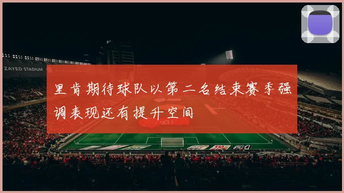 里肯期待球队以第二名结束赛季强调表现还有提升空间