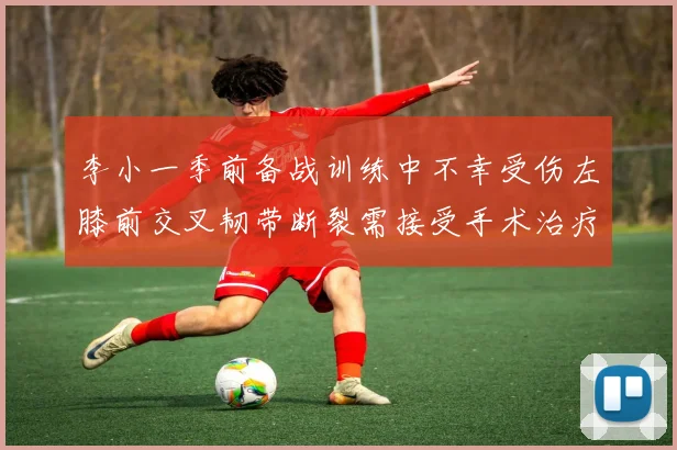 李小一季前备战训练中不幸受伤左膝前交叉韧带断裂需接受手术治疗