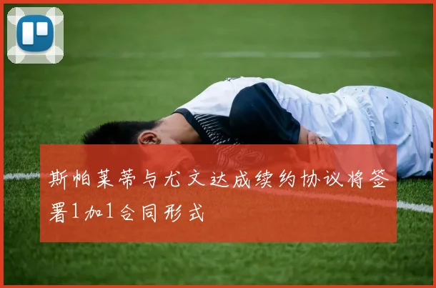 斯帕莱蒂与尤文达成续约协议将签署1加1合同形式