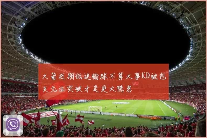 火箭近期低迷输球不算大事KD被包夹无法突破才是更大隐患