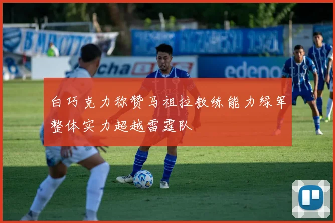白巧克力称赞马祖拉教练能力绿军整体实力超越雷霆队