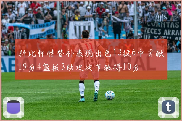 科比怀特替补表现出色13投6中贡献19分4篮板3助攻次节独得10分